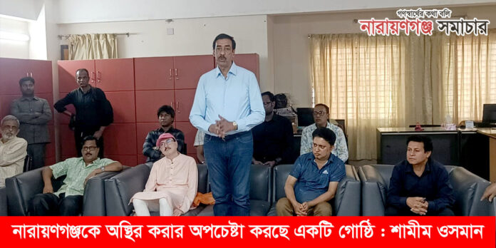 নারায়ণগঞ্জকে অস্থির করার অপচেষ্টা করছে একটি গোষ্ঠি : শামীম ওসমান